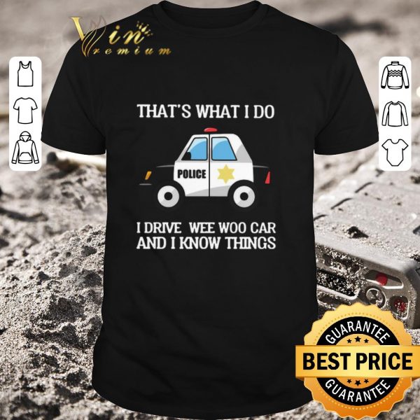 Premium Police That’s What I Do I Drive Wee Woo Car And I Know Things shirt 1