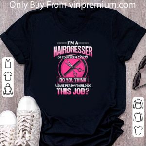 Top I’m A Hairdresser Of Course I’m Crazy Do You Think A Sane Person shirt 4