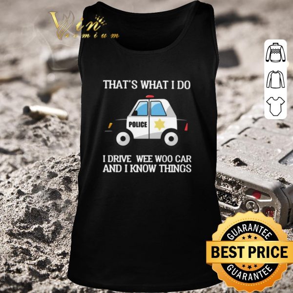 Premium Police That’s What I Do I Drive Wee Woo Car And I Know Things shirt 2