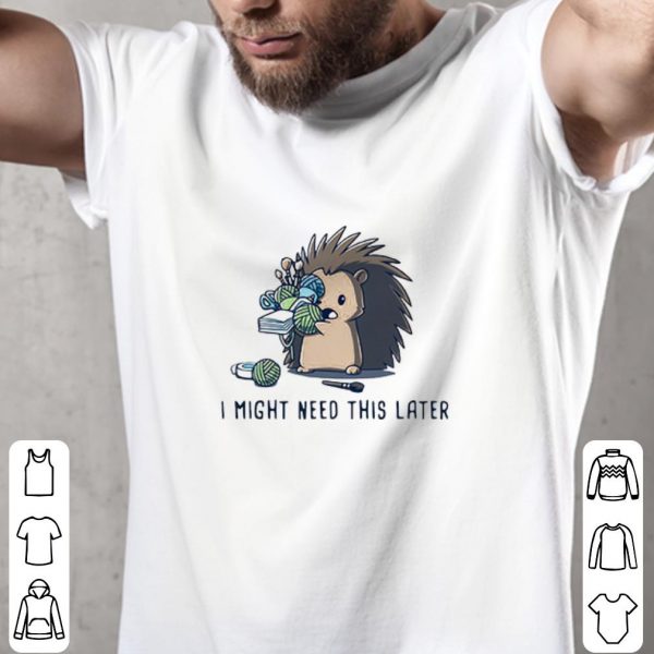 Funny Hedgehog I Might Need This Later shirt 2