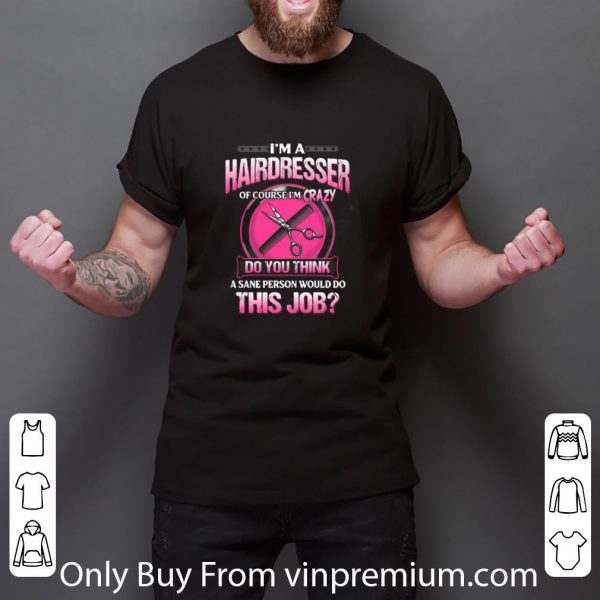 Top I’m A Hairdresser Of Course I’m Crazy Do You Think A Sane Person shirt 3