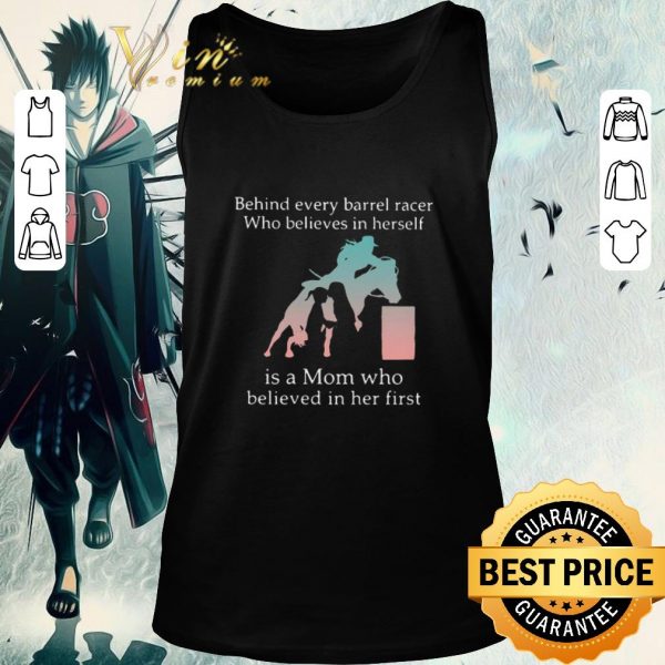 Hot Behind Every Barrel Racer Who Believes In Herself Is A Mom Who Believed In Her First shirt 2