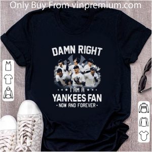 Top Damn Right I Am A Yankees Mlb Fan Now And Forever shirt 4
