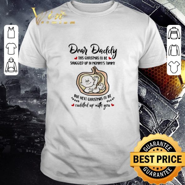 Funny Dear Daddy This Christmas I’ll Be Snuggled Up In Mommy’s Tummy But Next Christmas I’ll Be shirt 1