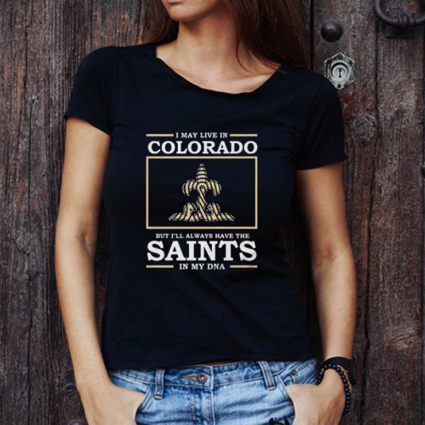 Pretty I May Live In Colorado But I’ll Always Have The New Orleans Saints In My Dna shirt 1