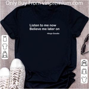 Nice American Musician Listen To Me Now Believe Me Later On Khujo Goodie shirt 4