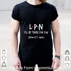 Nice Lpn I’ll Be There For You From 6ft Away Coronavirus shirt 4