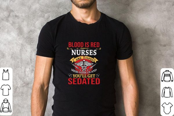 Hot Blood Is Red Nurses Are Jaded Mess With Us And You’ll Get Sedated shirt 2