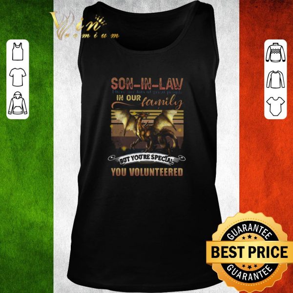 Premium Dragon Son In Law There Are Lots Of Great People In Our Family But You’re Special You Volunteered shirt 2