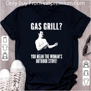 Official Gas Grill You Mean The Woman’s Outdoor Stove shirt 4