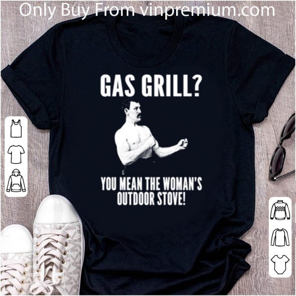 Official Gas Grill You Mean The Woman’s Outdoor Stove shirt 2