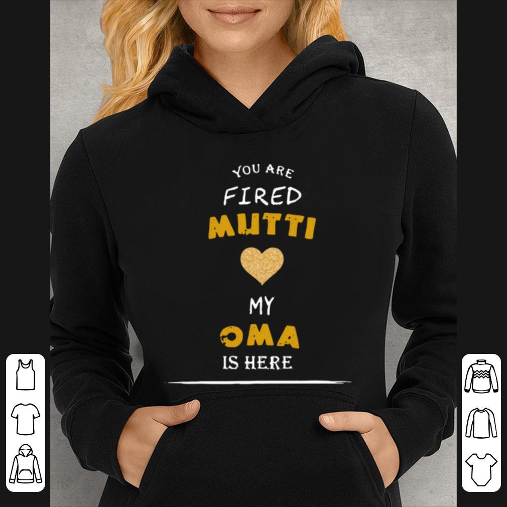 Pretty You Are Fired Mutti My Oma Is Here shirt