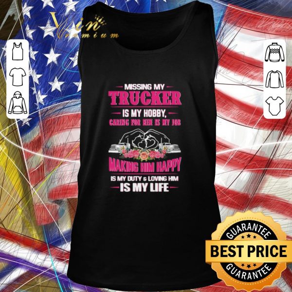 Awesome Missing My Trucker Is My Hobby Caring For Him Is My Job Making Him Happy Is My Duty And Loving Him Is My Life shirt 2