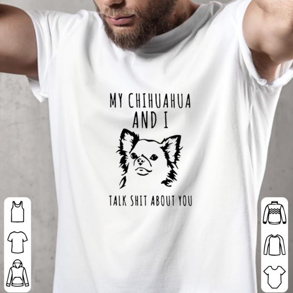 Nice My Chihuahua And I Talk Shit About You shirt 2