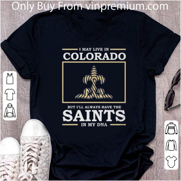 Pretty I May Live In Colorado But I’ll Always Have The New Orleans Saints In My Dna shirt 2