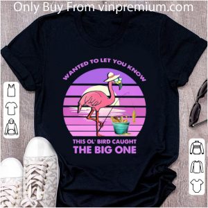 Nice Flamingo Wanted To Let You Know This Ol’ Bird Caught The Big One shirt 4