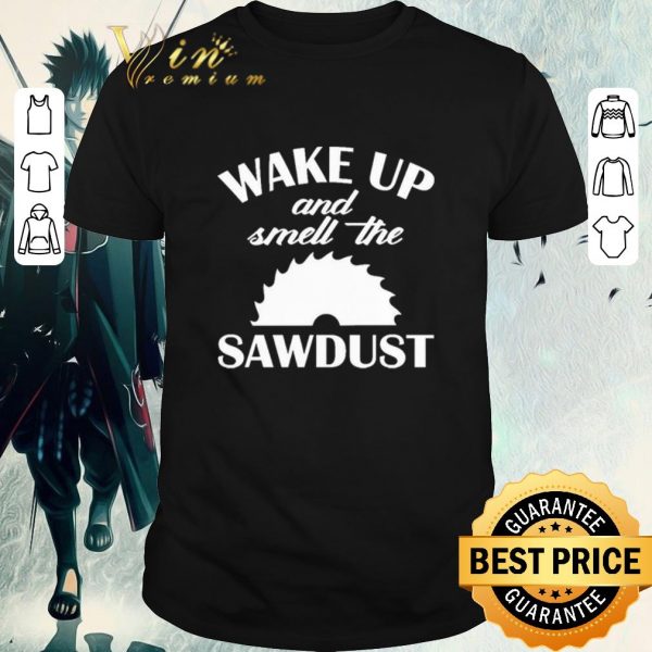 Official Wake Up And Smell The Sawdust Dad Woodworking Father’s Day shirt 1