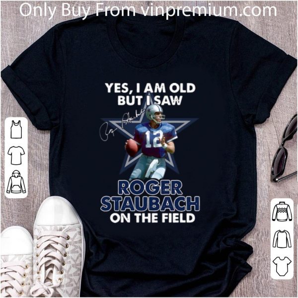Official Yes I Am Old But I Was Roger Staubach In The Field Dallas Cowboys shirt 2