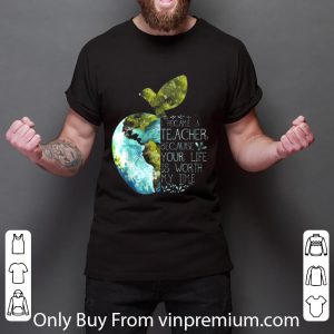 Original I Became A Teacher Because Your Life Is Worth My Time Apple World shirt 5