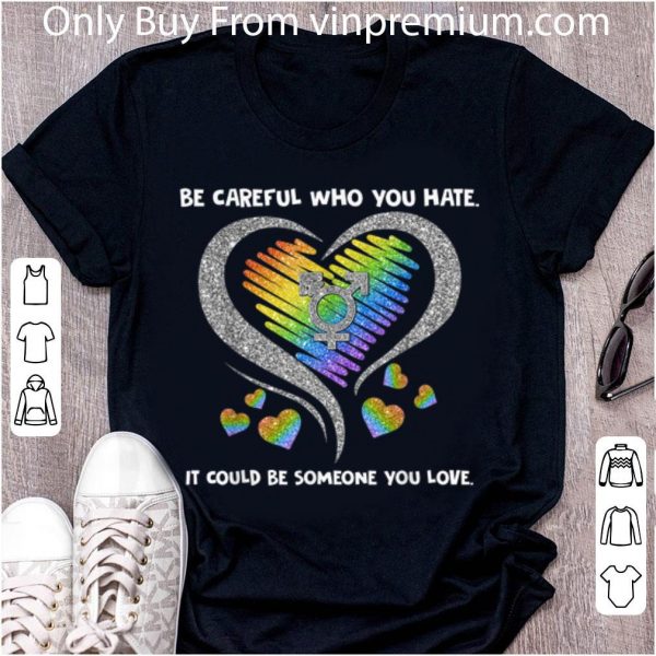 Premium LGBT Be Careful Who You Hate It Could Be Someone You Love shirt 2