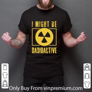 Original I Might Be Radioactive Symbol Radiologist shirt 5
