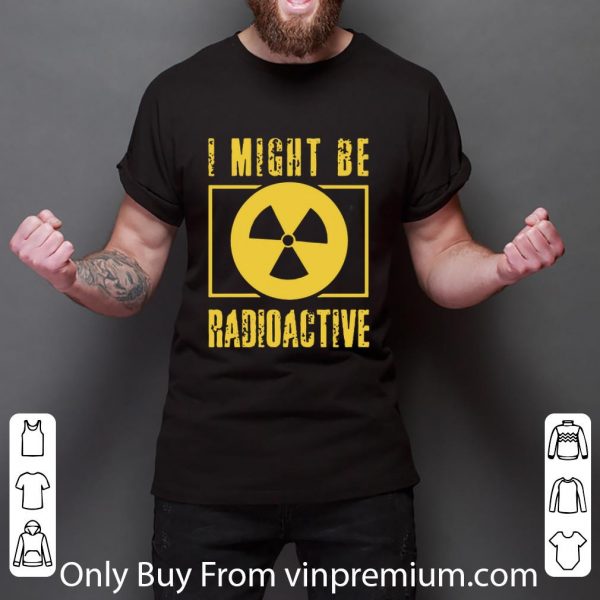 Original I Might Be Radioactive Symbol Radiologist shirt 3
