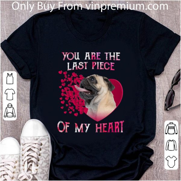 Great Pug dog you are the last piece of my heart Valentine's day shirt 2