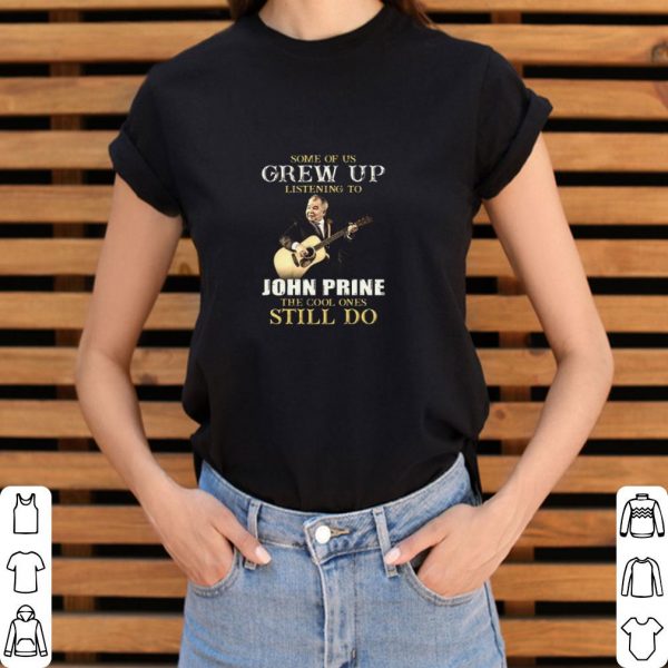 Original Some Of Us Grew Up Listening To John Prine The Cool Ones Still Do shirt 3