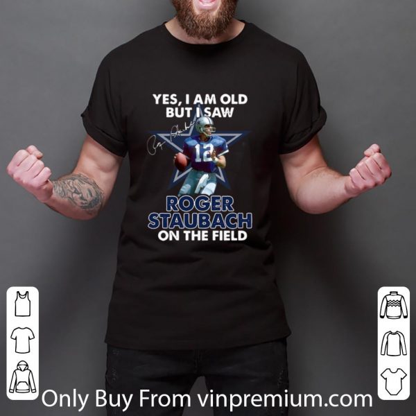 Official Yes I Am Old But I Was Roger Staubach In The Field Dallas Cowboys shirt 3