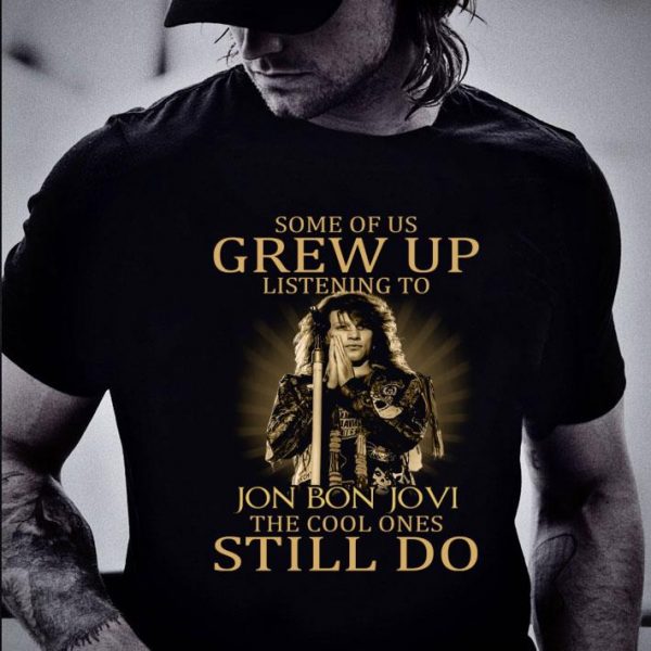 Hot Some Of Us Grew Up Listening To Jon Bon Jovi The Cool Ones Still Do shirt 2