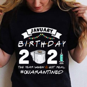 Hot Friends January Birthday 2021 The Year When Got Real Quarantined shirt 5