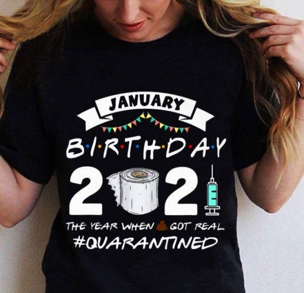 Hot Friends January Birthday 2021 The Year When Got Real Quarantined shirt 2