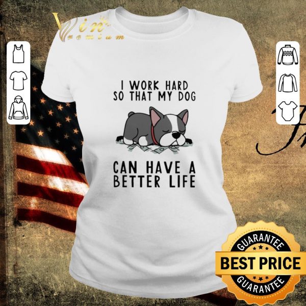 Hot I Work Hard So That My Dog Can Have A Better Life shirt 2