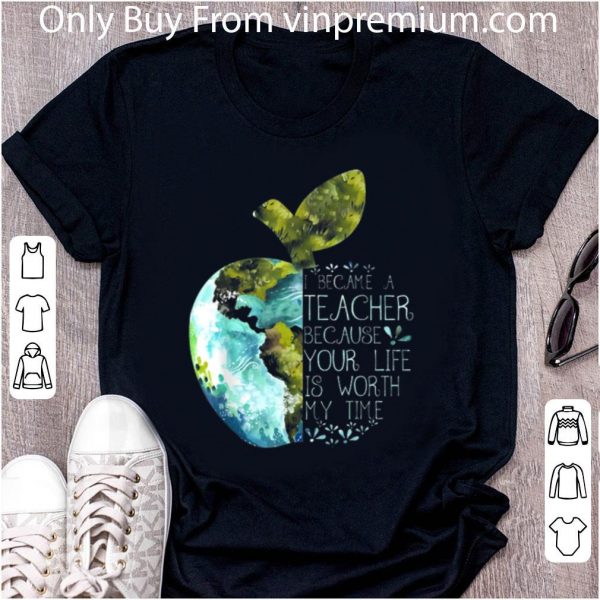 Original I Became A Teacher Because Your Life Is Worth My Time Apple World shirt 2