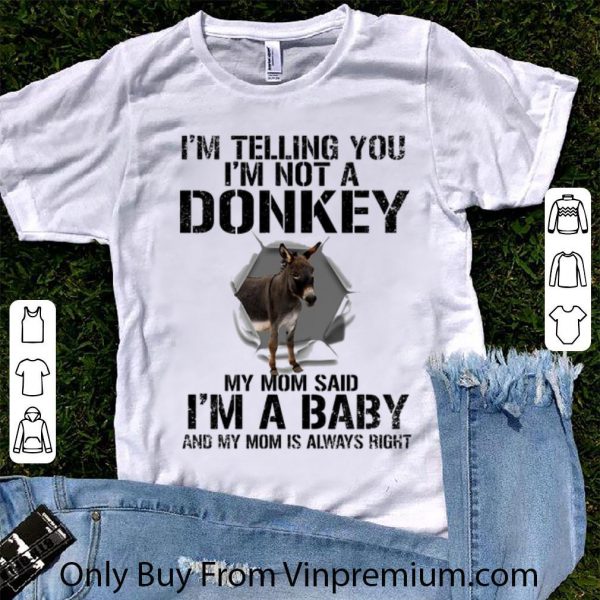 Nice I'm telling you i'm not a donkey my mom said i'm a baby my mom shirt 1