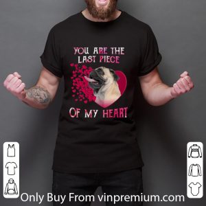Great Pug dog you are the last piece of my heart Valentine's day shirt 5