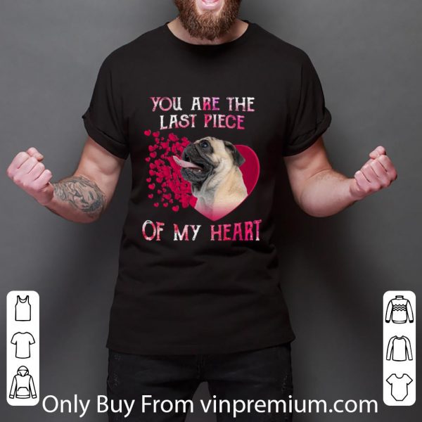 Great Pug dog you are the last piece of my heart Valentine's day shirt 3