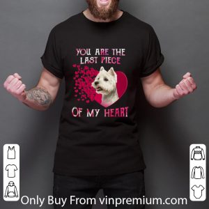 Awesome West Highland White Terrier you are the last piece of my heart shirt 5