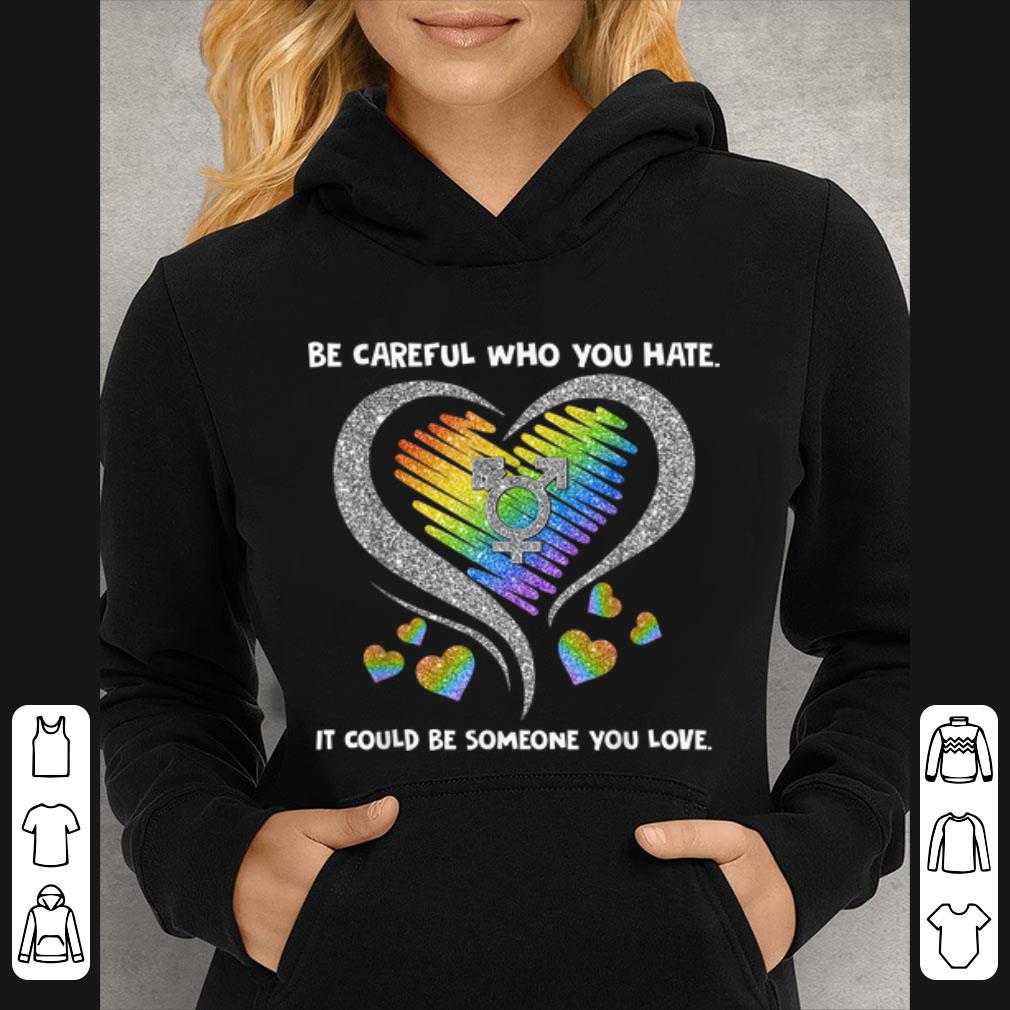 Premium LGBT Be Careful Who You Hate It Could Be Someone You Love shirt