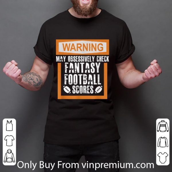 Nice Warning May Obsessively Check Fantasy Football Scores shirt 3