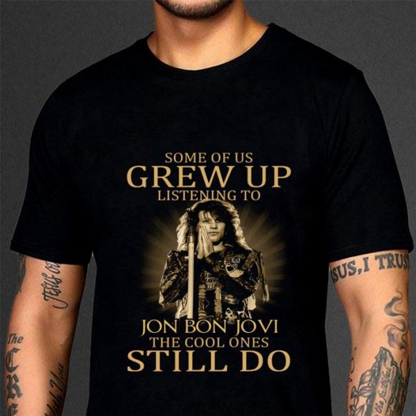 Hot Some Of Us Grew Up Listening To Jon Bon Jovi The Cool Ones Still Do shirt 3