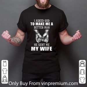 Awesome Hand Holding I Asked God To Make Me A Better Man He Sent Me My Wife shirt 5