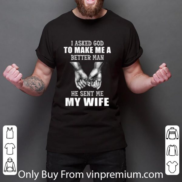 Awesome Hand Holding I Asked God To Make Me A Better Man He Sent Me My Wife shirt 3