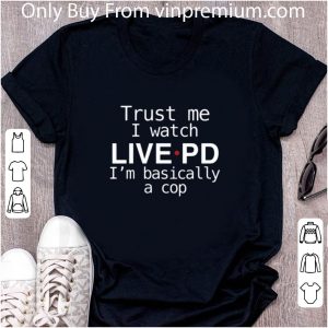 Great Trust me I watch live PD I’m Basically a cop shirt 4