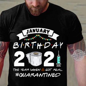 Hot Friends January Birthday 2021 The Year When Got Real Quarantined shirt 6