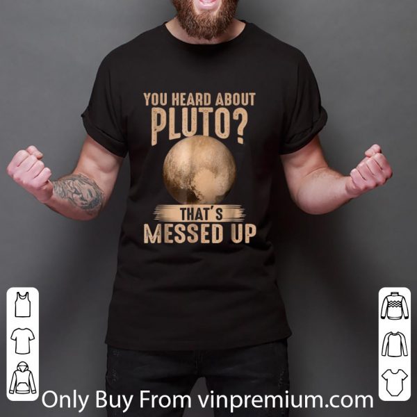 Top Psych You Heard About Pluto That's Messed Up shirt 3