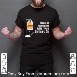 Awesome In Case Of Accident My Blood Type Is Gordon’s Gin shirt 5