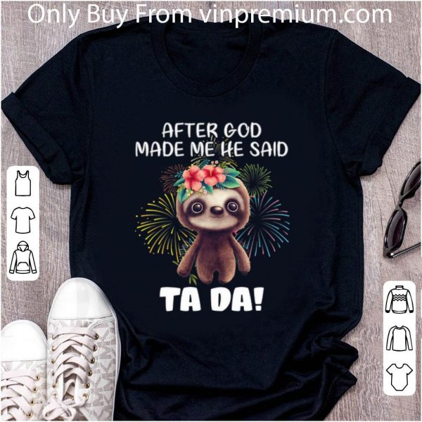Great Sloth after god made me he said tada fireworks shirt 2