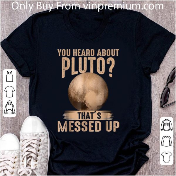 Top Psych You Heard About Pluto That's Messed Up shirt 2
