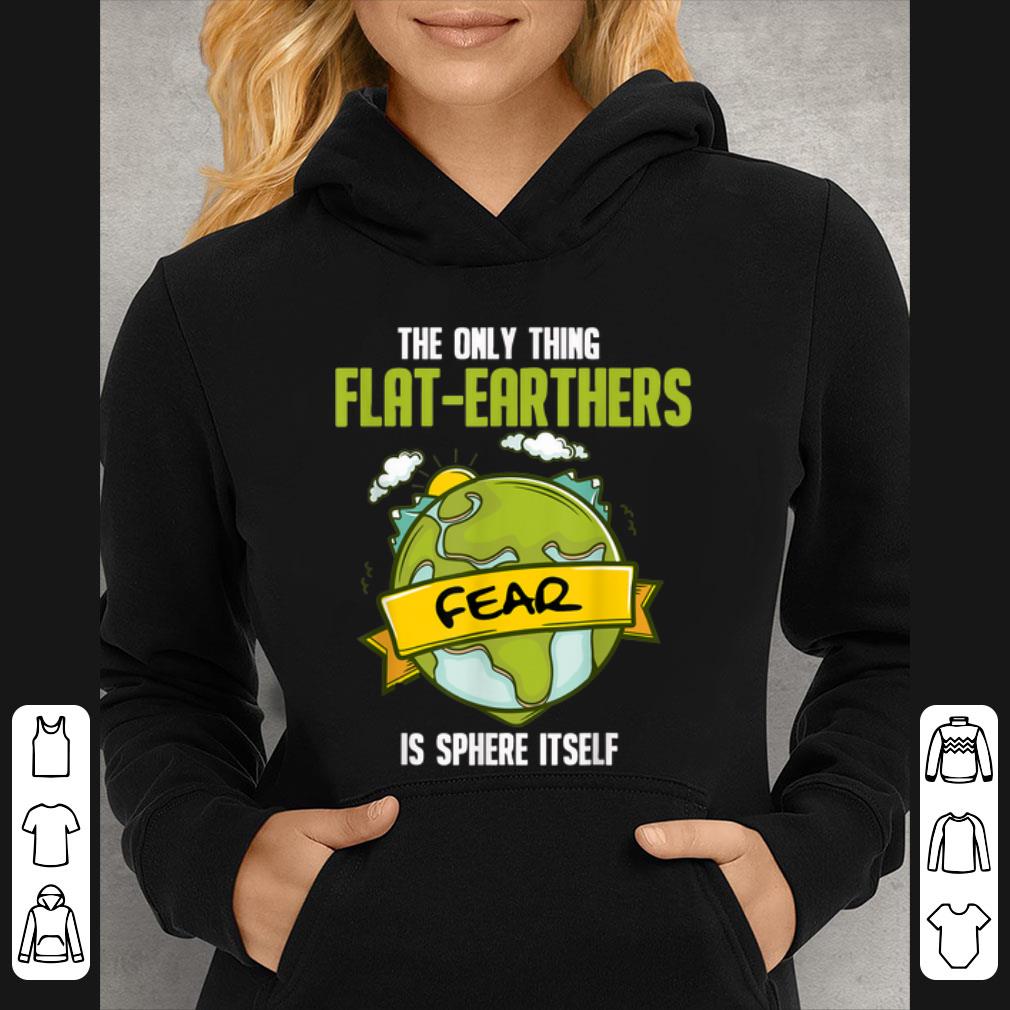 Great The Only Thing Flat Earthers Fear Is Sphere Itself shirt 7 Great The Only Thing Flat Earthers Fear Is Sphere Itself shirt